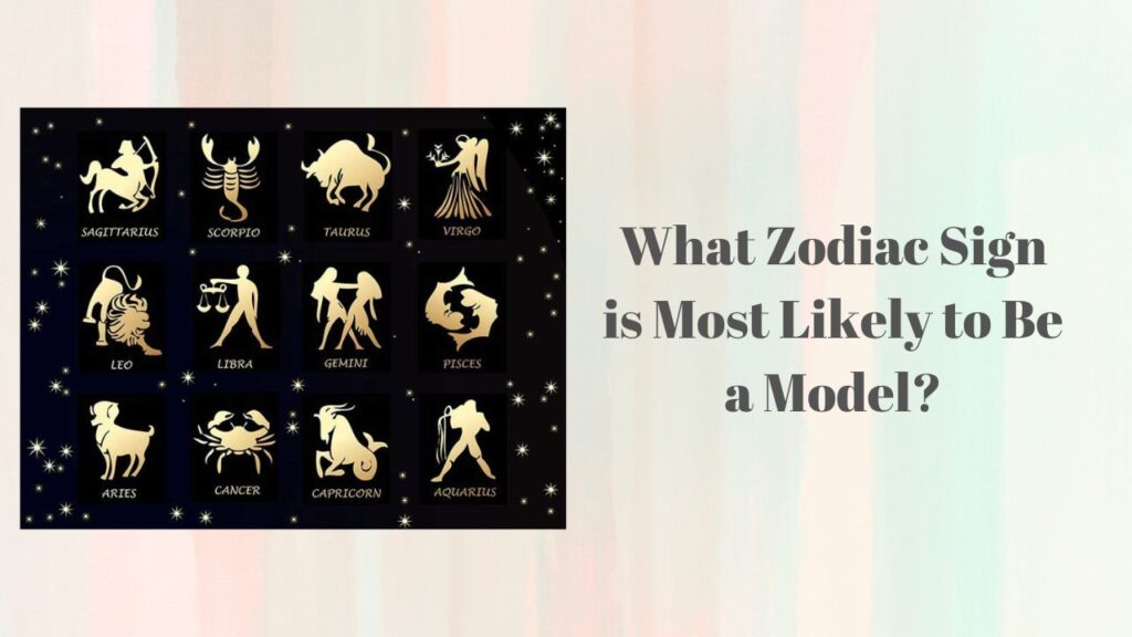 What Zodiac Sign is Most Likely to Be a Model